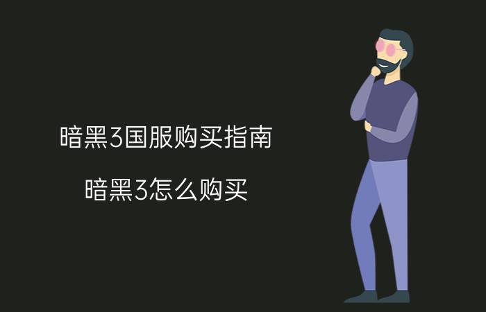 暗黑3国服购买指南 暗黑3怎么购买